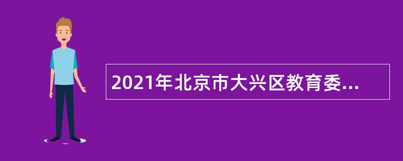 2021年北京市大兴区教育委员会第三批招聘教师公告