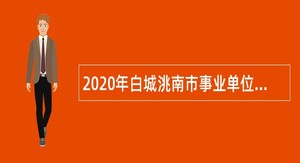 2020年白城洮南市事业单位专项招聘高校毕业生公告（1号）