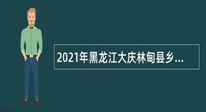 2021年黑龙江大庆林甸县乡镇卫生院招聘医学毕业生补充公告（二）
