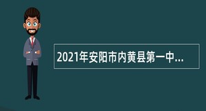 2021年安阳市内黄县第一中学招聘教师公告（第二批）