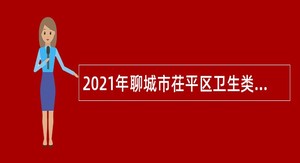 2021年聊城市茌平区卫生类事业单位招聘工作人员简章