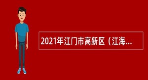 2021年江门市高新区（江海区）办公室招聘员额类合同制工作人员公告