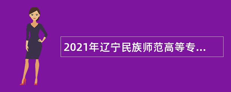 2021年辽宁民族师范高等专科学校招聘人员公告（第三批）