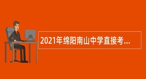2021年绵阳南山中学直接考核招聘教师公告