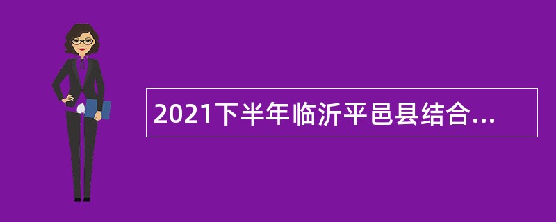 2021下半年临沂平邑县结合事业单位人员招聘征集大学毕业生入伍公告