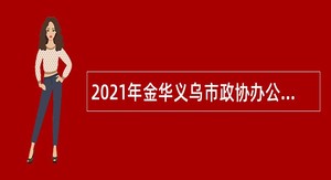 2021年金华义乌市政协办公室招聘雇员公告