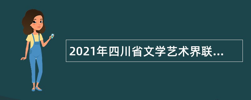 2021年四川省文学艺术界联合会考核招聘直属事业单位人员公告