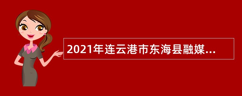 2021年连云港市东海县融媒体中心招聘劳动合同制人员公告