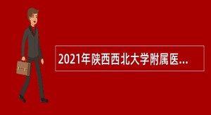 2021年陕西西北大学附属医院·西安市第三医院聘用人员招聘公告