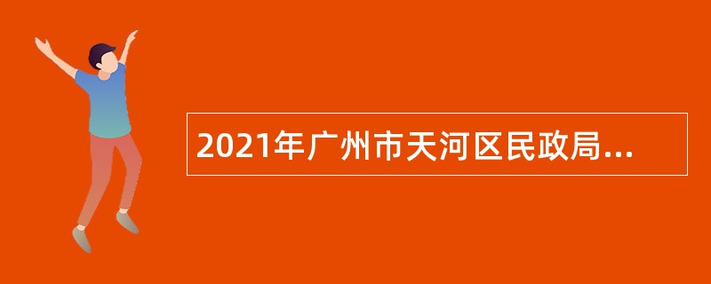 2021年广州市天河区民政局招聘编外合同制人员公告