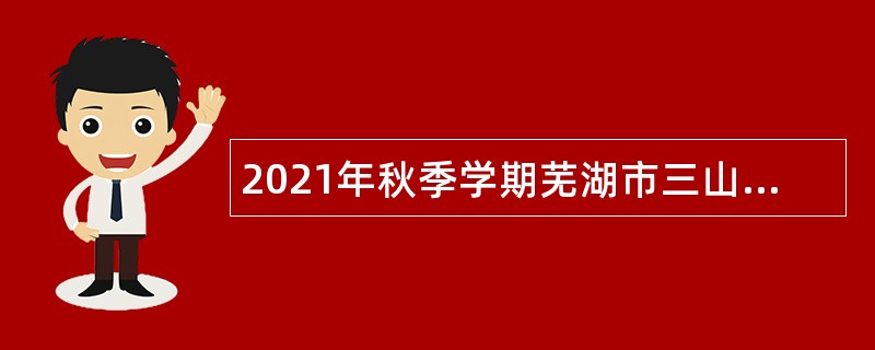 2021年秋季学期芜湖市三山经开区公办幼儿园工作人员招聘公告