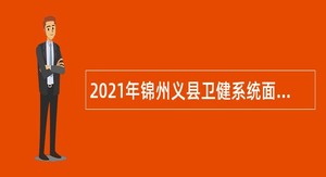 2021年锦州义县卫健系统面向社会招聘事业单位工作人员公告