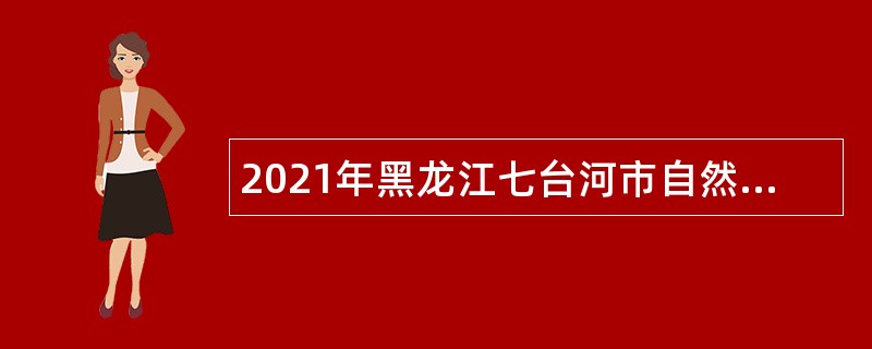 2021年黑龙江七台河市自然资源局引进人才公告
