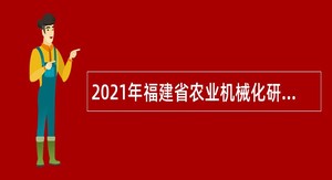2021年福建省农业机械化研究所(福建省机械科学研究院)招聘公告