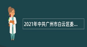 2021年中共广州市白云区委宣传部政府雇员招聘公告