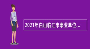 2021年白山临江市事业单位招聘高层次和急需紧缺人才公告（1号）