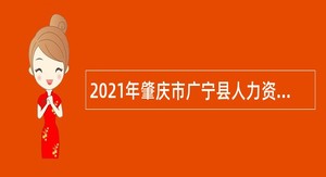 2021年肇庆市广宁县人力资源和社会保障广宁县审计局招聘雇用人员公告