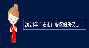 2021年广安市广安区妇幼保健院自主招聘卫生专业技术岗位工作人员公告