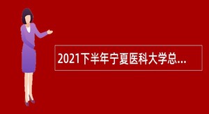 2021下半年宁夏医科大学总医院自主招聘备案人员（专技岗位）公告