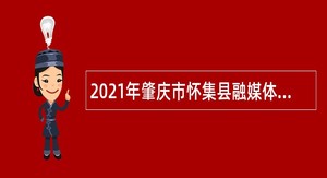 2021年肇庆市怀集县融媒体中心招聘事业单位人员公告