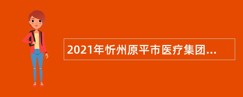 2021年忻州原平市医疗集团招聘公告