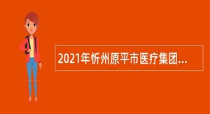 2021年忻州原平市医疗集团招聘公告