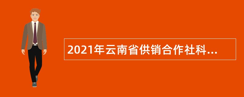 2021年云南省供销合作社科学研究所招聘紧缺急需人才公告
