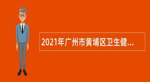 2021年广州市黄埔区卫生健康系统事业单位人员招聘公告