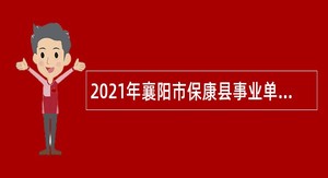 2021年襄阳市保康县事业单位专项招聘急需紧缺人才公告（第二批）