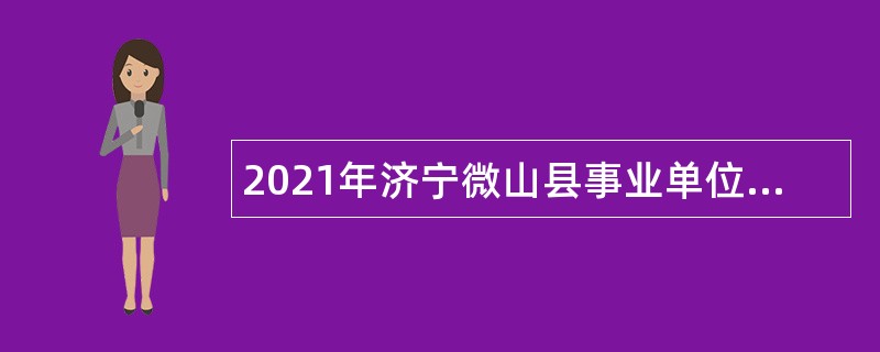 2021年济宁微山县事业单位第五批“优才计划”公告