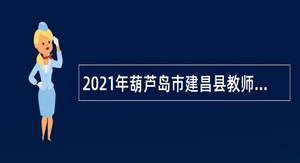 2021年葫芦岛市建昌县教师招聘公告