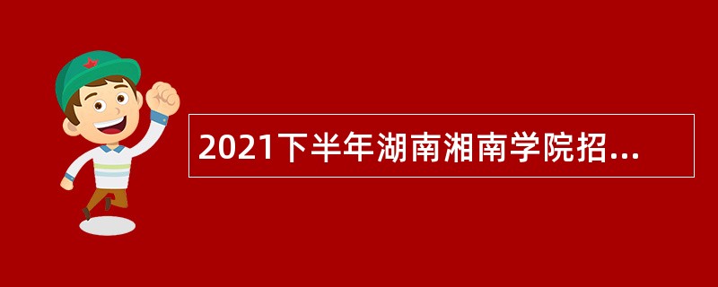 2021下半年湖南湘南学院招聘辅导员公告