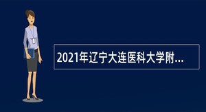 2021年辽宁大连医科大学附属第二医院合同制人员招聘公告（第二批）