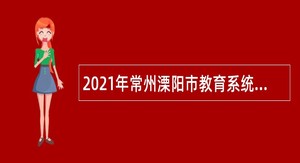 2021年常州溧阳市教育系统招聘编外聘用教师及保育员公告