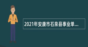 2021年安康市石泉县事业单位招聘高层次及紧缺人才公告