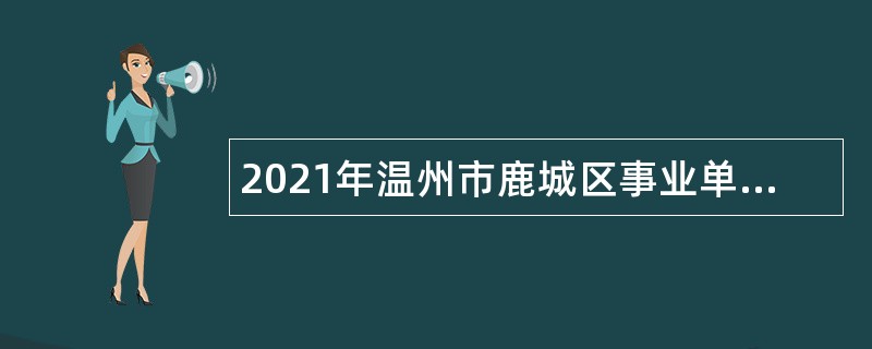 2021年温州市鹿城区事业单位引进紧缺高层次人才和优秀本科毕业生公告