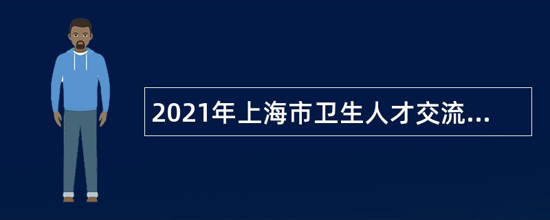 2021年上海市卫生人才交流服务中心招聘公告