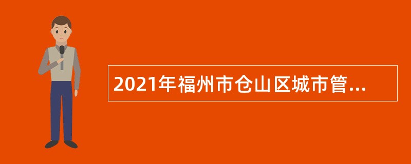 2021年福州市仓山区城市管理局编外人员招聘公告