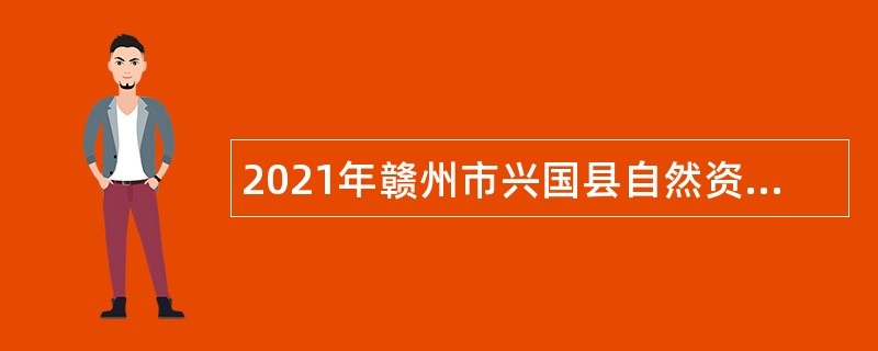 2021年赣州市兴国县自然资源局招聘监察大队协管员公告