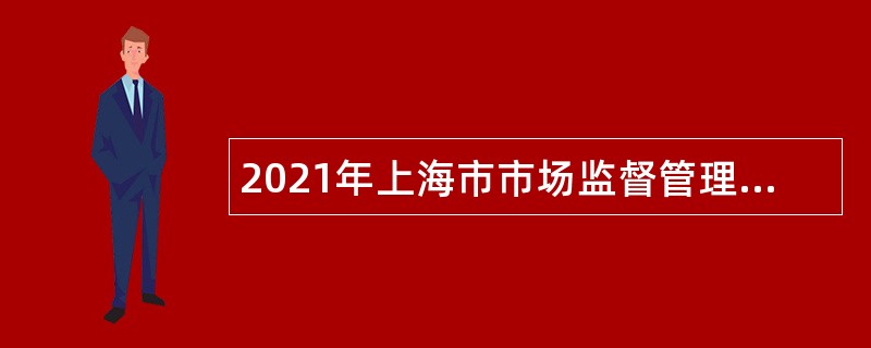 2021年上海市市场监督管理局投诉举报中心招聘公告