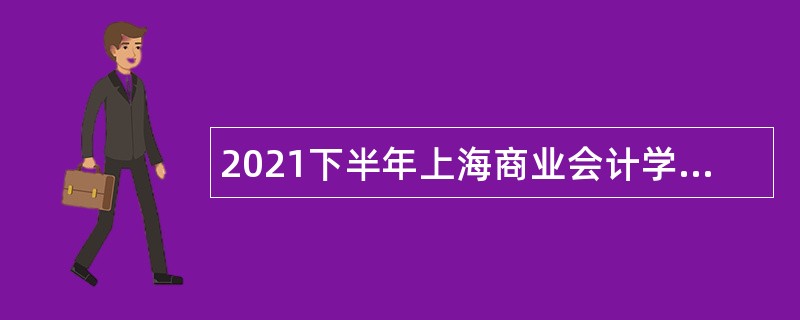 2021下半年上海商业会计学校人员招聘公告