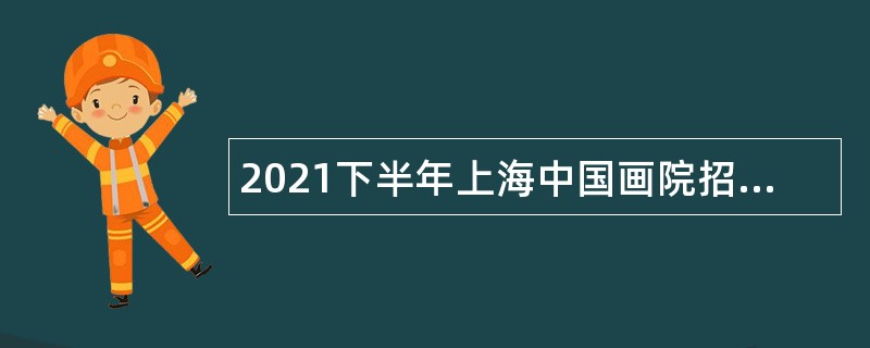 2021下半年上海中国画院招聘公告