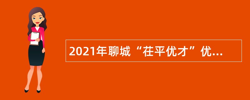 2021年聊城“茌平优才”优秀青年人才引进公告