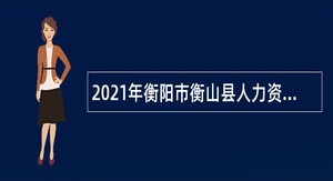 2021年衡阳市衡山县人力资源和社会保障局政务服务中心窗口招聘编外聘用公告