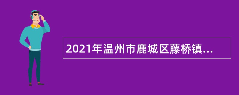 2021年温州市鹿城区藤桥镇人民政府招聘公告