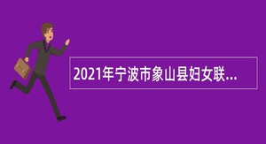 2021年宁波市象山县妇女联合会招聘编制外人员公告