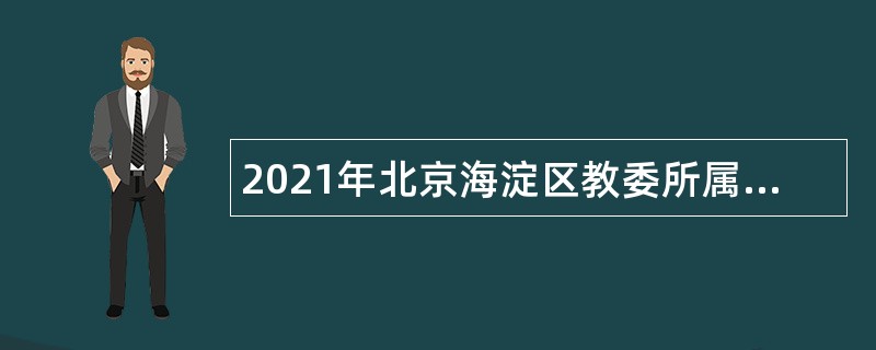 2021年北京海淀区教委所属事业单位第三次（面向社会人员）招聘公告