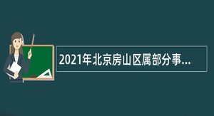 2021年北京房山区属部分事业单位面向高等院校毕业生招聘公告