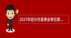 2021年绍兴市直事业单位第二次招聘考试公告（92人）