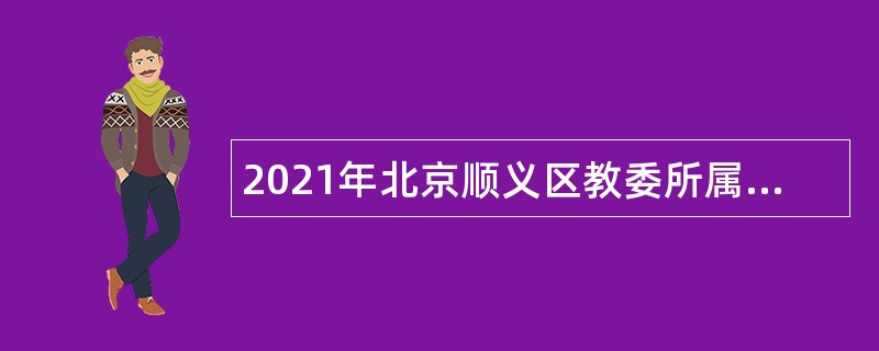 2021年北京顺义区教委所属事业单位招聘教师公告（第四次）